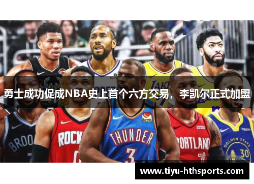 勇士成功促成NBA史上首个六方交易，李凯尔正式加盟