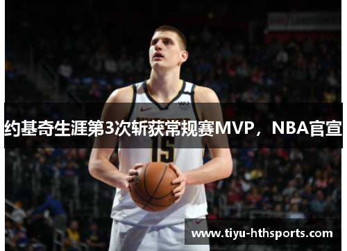 约基奇生涯第3次斩获常规赛MVP，NBA官宣