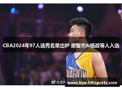 CBA2024年97人选秀名单出炉 谢智杰&杨政等人入选